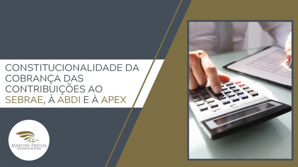 Constitucionalidade da cobrança das contribuições ao Sebrae, à ABDI e à Apex Martins Freitas - Advogados Associados